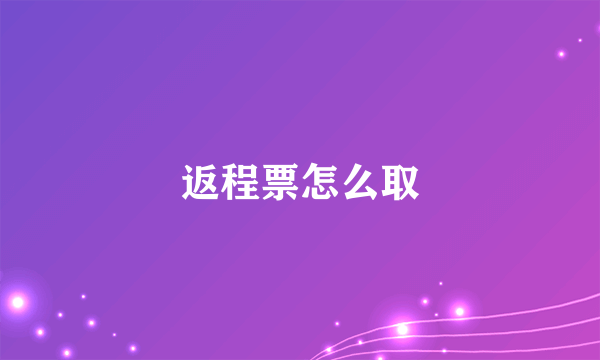 返程票怎么取