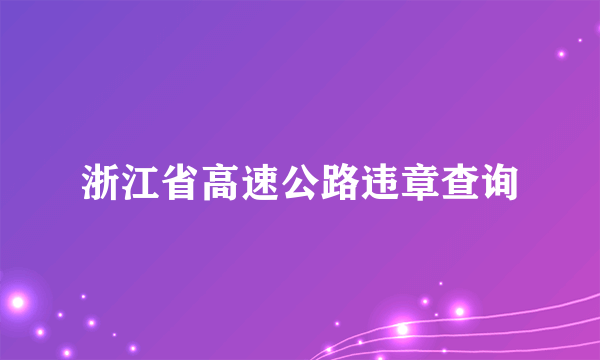 浙江省高速公路违章查询