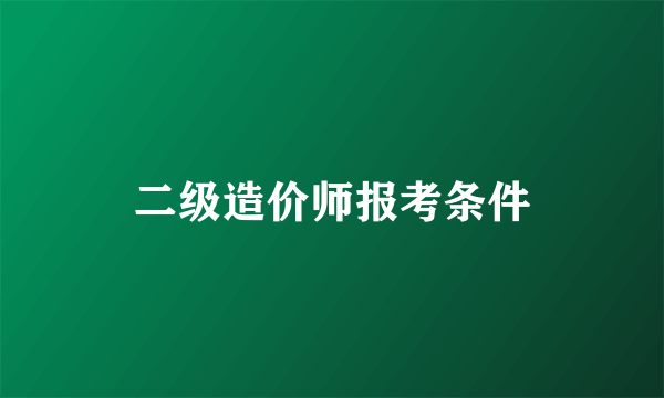 二级造价师报考条件