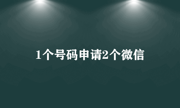 1个号码申请2个微信