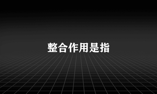 整合作用是指