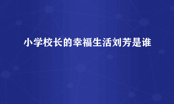小学校长的幸福生活刘芳是谁