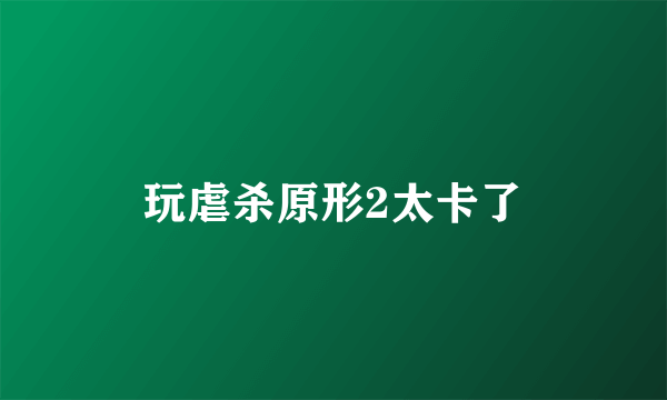 玩虐杀原形2太卡了