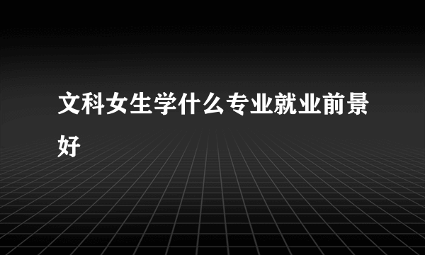 文科女生学什么专业就业前景好