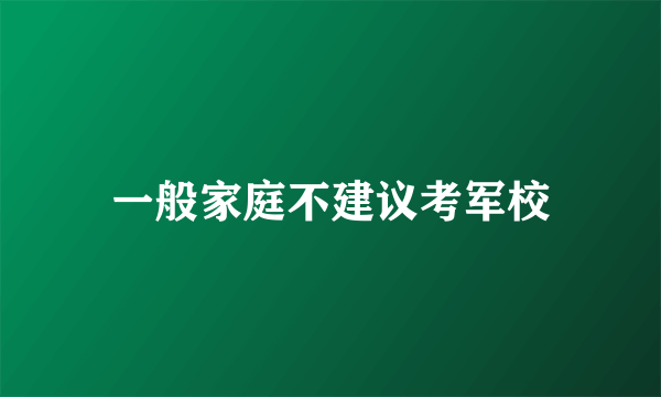 一般家庭不建议考军校