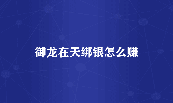 御龙在天绑银怎么赚