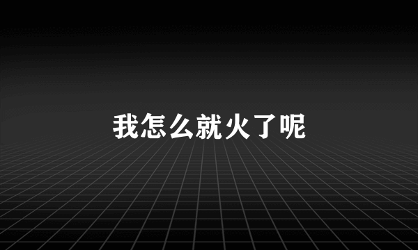 我怎么就火了呢