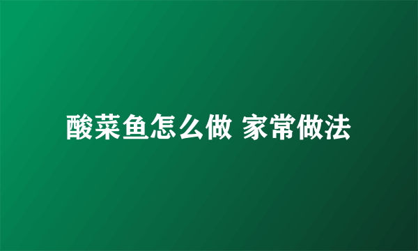 酸菜鱼怎么做 家常做法