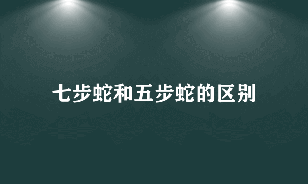 七步蛇和五步蛇的区别
