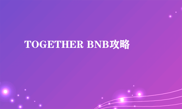 TOGETHER BNB攻略