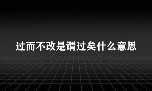 过而不改是谓过矣什么意思