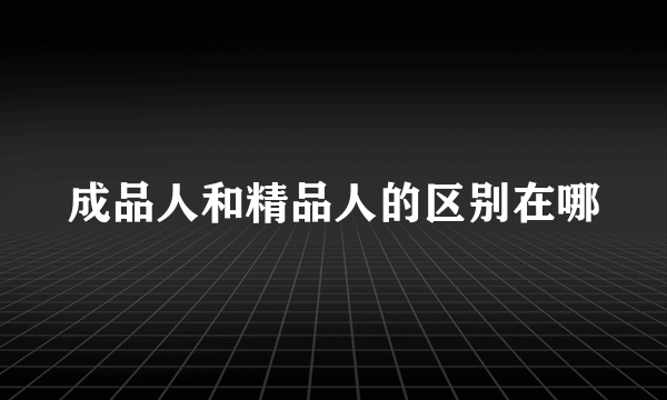 成品人和精品人的区别在哪