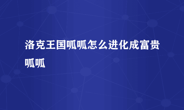 洛克王国呱呱怎么进化成富贵呱呱
