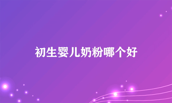 初生婴儿奶粉哪个好
