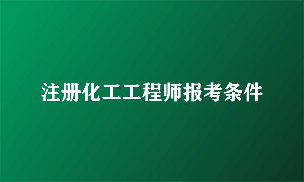注册化工工程师报考条件