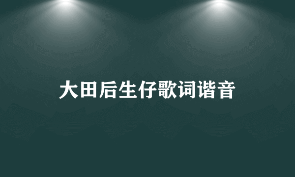 大田后生仔歌词谐音