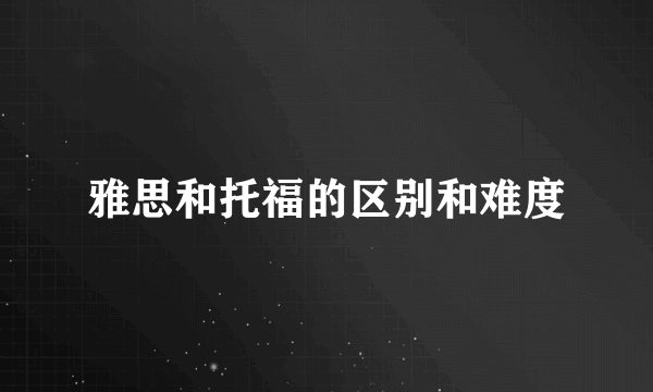 雅思和托福的区别和难度
