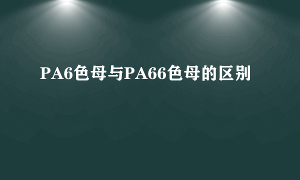 PA6色母与PA66色母的区别