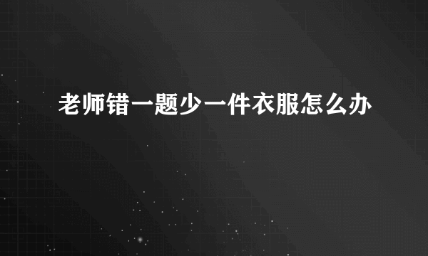老师错一题少一件衣服怎么办