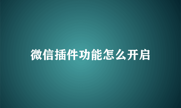 微信插件功能怎么开启