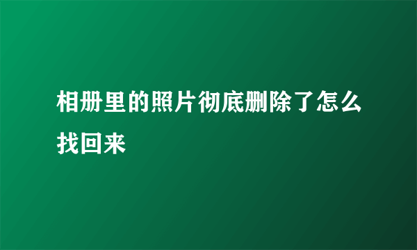 相册里的照片彻底删除了怎么找回来