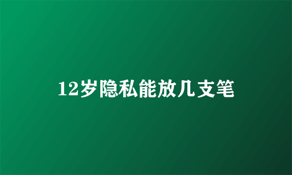 12岁隐私能放几支笔