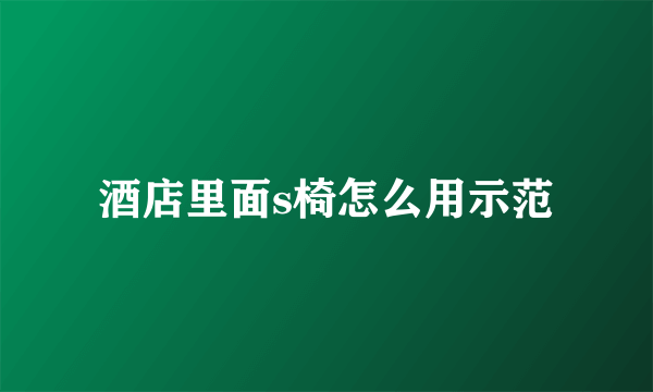 酒店里面s椅怎么用示范