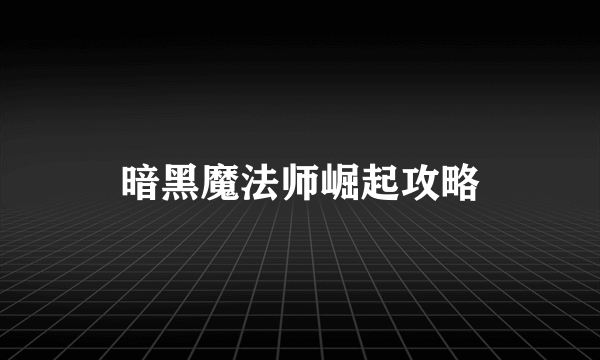 暗黑魔法师崛起攻略