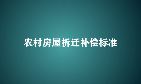 农村房屋拆迁补偿标准