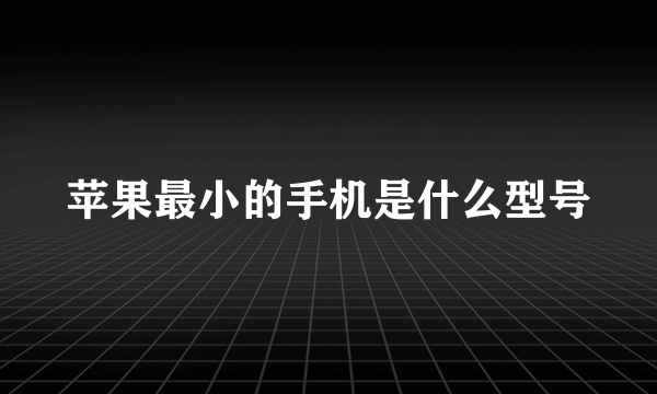 苹果最小的手机是什么型号