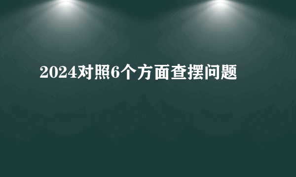 2024对照6个方面查摆问题
