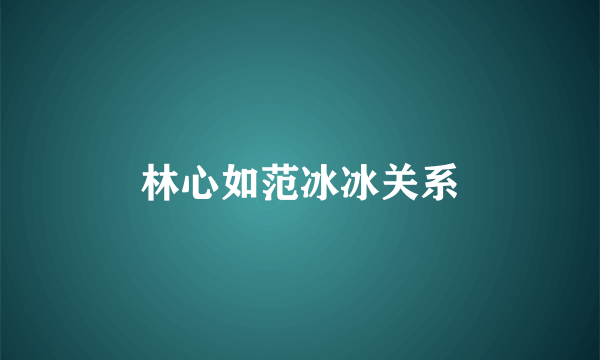 林心如范冰冰关系