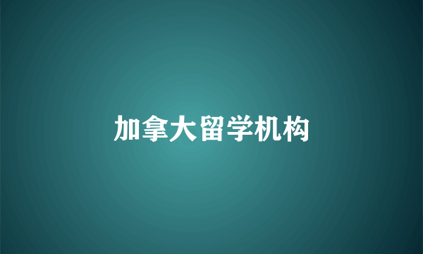 加拿大留学机构