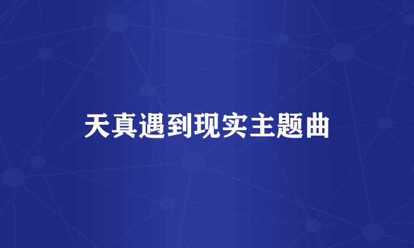 天真遇到现实主题曲