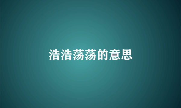 浩浩荡荡的意思