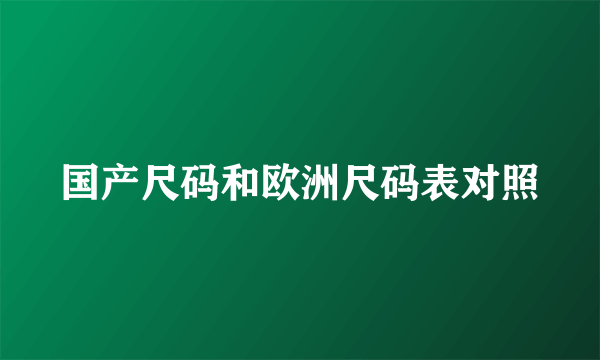 国产尺码和欧洲尺码表对照