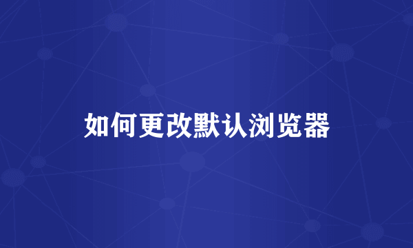如何更改默认浏览器
