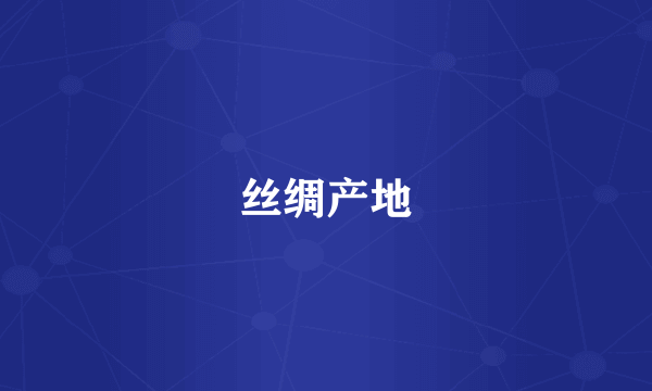 丝绸产地