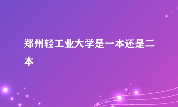 郑州轻工业大学是一本还是二本