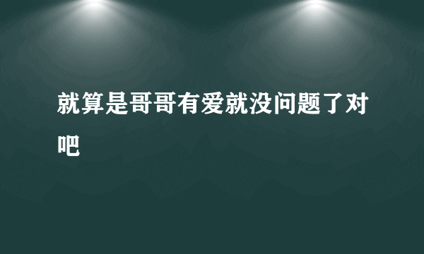 就算是哥哥有爱就没问题了对吧