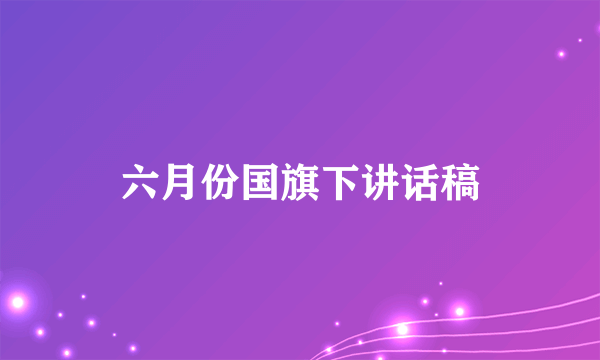 六月份国旗下讲话稿
