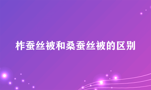柞蚕丝被和桑蚕丝被的区别