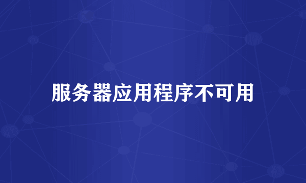 服务器应用程序不可用