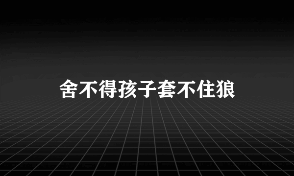 舍不得孩子套不住狼