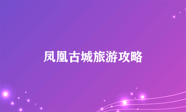 凤凰古城旅游攻略