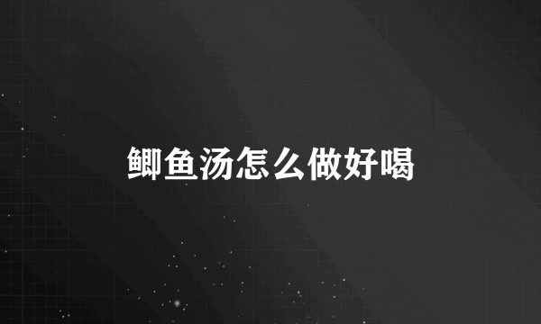 鲫鱼汤怎么做好喝