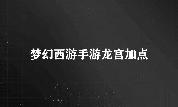 梦幻西游手游龙宫加点