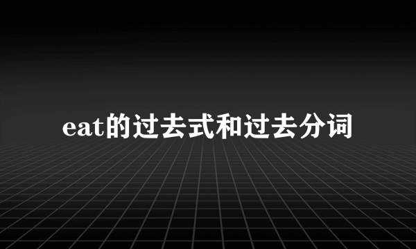 eat的过去式和过去分词
