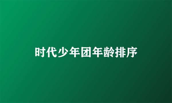时代少年团年龄排序