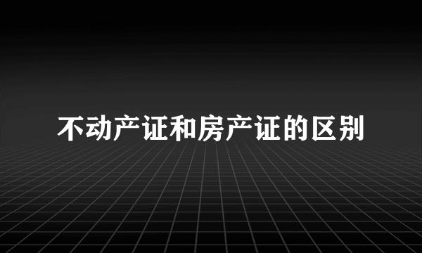 不动产证和房产证的区别